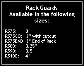 Text Box: Rack Guards Available in the following sizes:RS75:       3RS75CO:   3 with cutoutRS75END: 3 End of RackRS80:       3.25RS90:       3.5RS100:     4